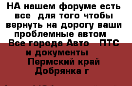 НА нашем форуме есть все, для того чтобы вернуть на дорогу ваши проблемные автом - Все города Авто » ПТС и документы   . Пермский край,Добрянка г.